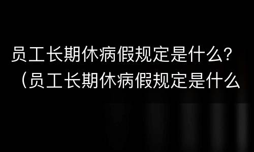 员工长期休病假规定是什么？（员工长期休病假规定是什么样的）