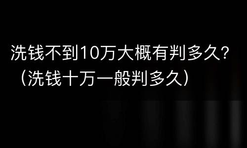 洗钱不到10万大概有判多久？（洗钱十万一般判多久）