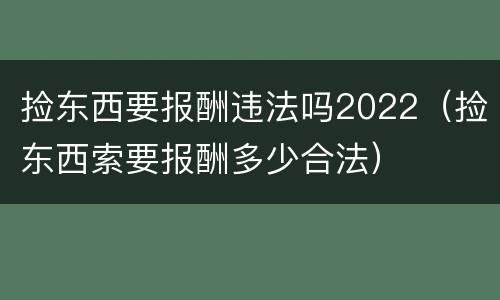 捡东西要报酬违法吗2022（捡东西索要报酬多少合法）