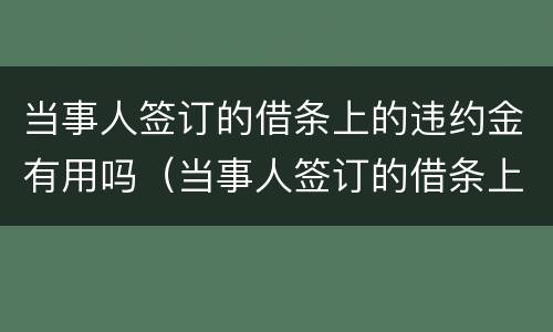 当事人签订的借条上的违约金有用吗（当事人签订的借条上的违约金有用吗）