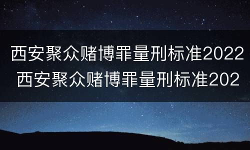 西安聚众赌博罪量刑标准2022 西安聚众赌博罪量刑标准2022最新
