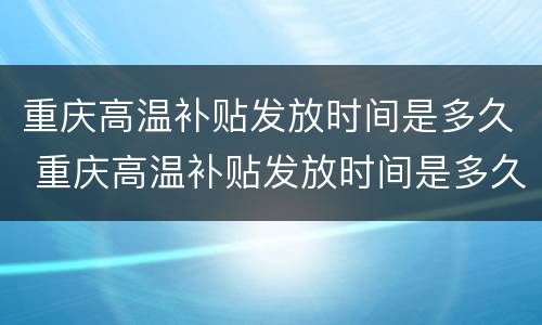 重庆高温补贴发放时间是多久 重庆高温补贴发放时间是多久一次