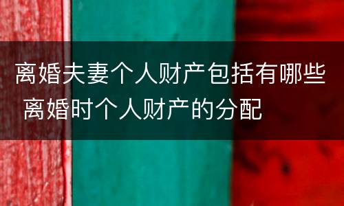 离婚夫妻个人财产包括有哪些 离婚时个人财产的分配