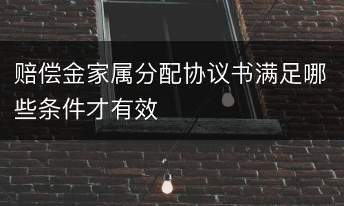 赔偿金家属分配协议书满足哪些条件才有效