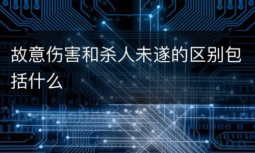 故意伤害和杀人未遂的区别包括什么