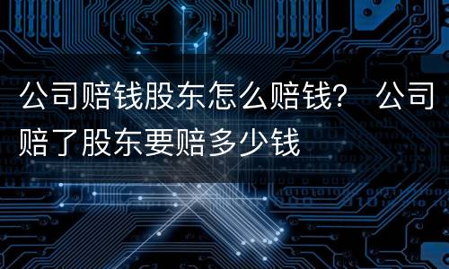 公司赔钱股东怎么赔钱？ 公司赔了股东要赔多少钱