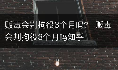 贩毒会判拘役3个月吗？ 贩毒会判拘役3个月吗知乎