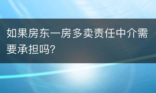 如果房东一房多卖责任中介需要承担吗？