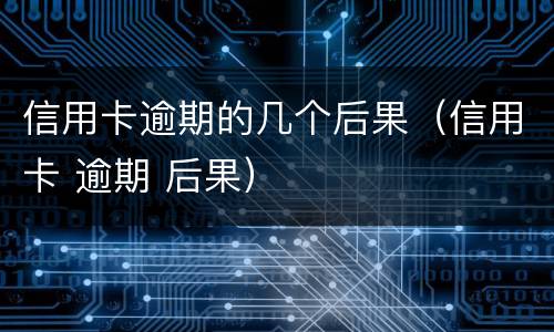 信用卡逾期的几个后果（信用卡 逾期 后果）
