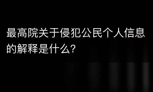 最高院关于侵犯公民个人信息的解释是什么？