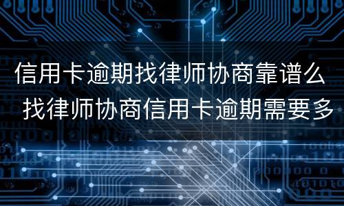 信用卡逾期找律师协商靠谱么 找律师协商信用卡逾期需要多少钱