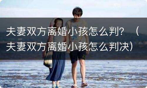 夫妻双方离婚小孩怎么判？（夫妻双方离婚小孩怎么判决）