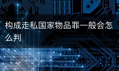 构成走私国家物品罪一般会怎么判