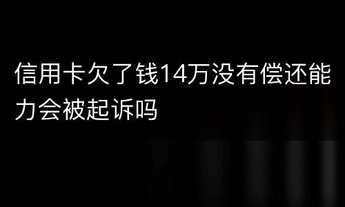 信用卡欠了钱14万没有偿还能力会被起诉吗