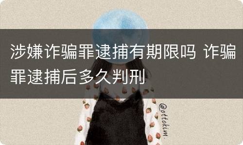 涉嫌诈骗罪逮捕有期限吗 诈骗罪逮捕后多久判刑