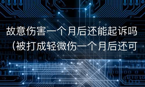 故意伤害一个月后还能起诉吗（被打成轻微伤一个月后还可以起诉吗）