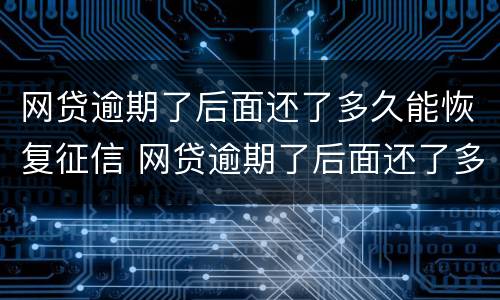 网贷逾期了后面还了多久能恢复征信 网贷逾期了后面还了多久能恢复征信啊
