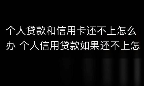 个人贷款和信用卡还不上怎么办 个人信用贷款如果还不上怎么办