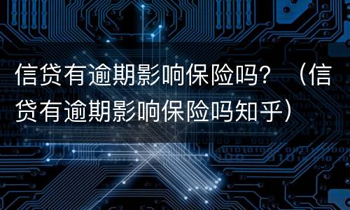 信贷有逾期影响保险吗？（信贷有逾期影响保险吗知乎）