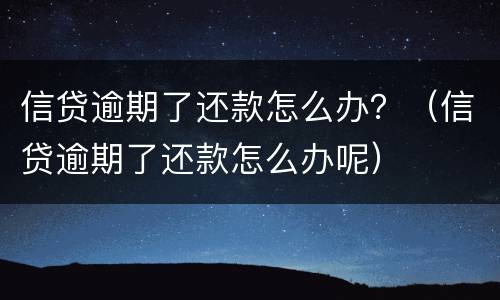 信贷逾期了还款怎么办？（信贷逾期了还款怎么办呢）