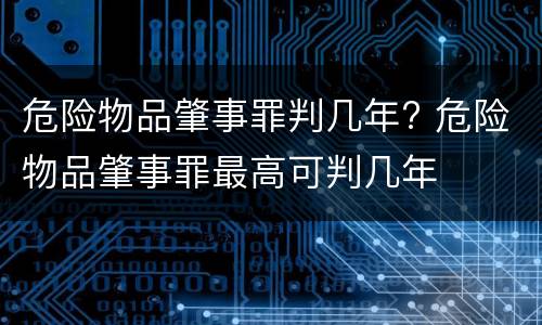 危险物品肇事罪判几年? 危险物品肇事罪最高可判几年