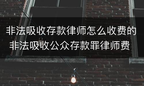 非法吸收存款律师怎么收费的 非法吸收公众存款罪律师费
