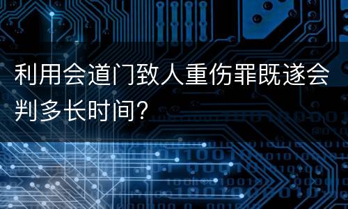 利用会道门致人重伤罪既遂会判多长时间?
