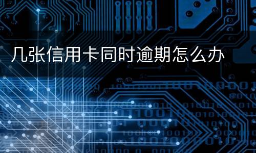 几张信用卡同时逾期怎么办