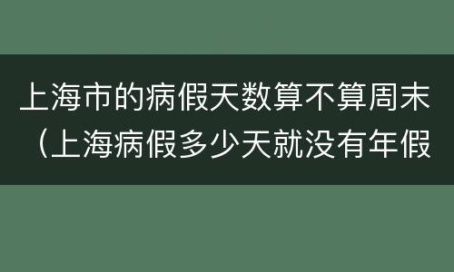 上海市的病假天数算不算周末（上海病假多少天就没有年假了）