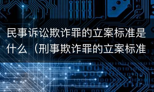 民事诉讼欺诈罪的立案标准是什么（刑事欺诈罪的立案标准）
