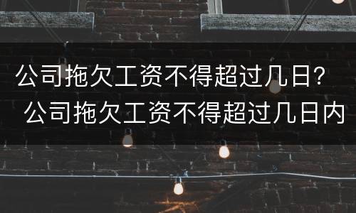 公司拖欠工资不得超过几日？ 公司拖欠工资不得超过几日内上班