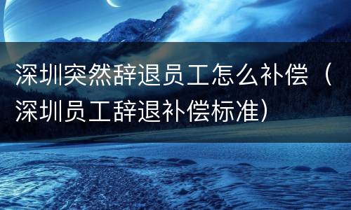 深圳突然辞退员工怎么补偿（深圳员工辞退补偿标准）