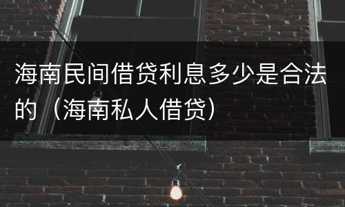 海南民间借贷利息多少是合法的（海南私人借贷）