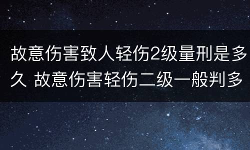 故意伤害致人轻伤2级量刑是多久 故意伤害轻伤二级一般判多长时间