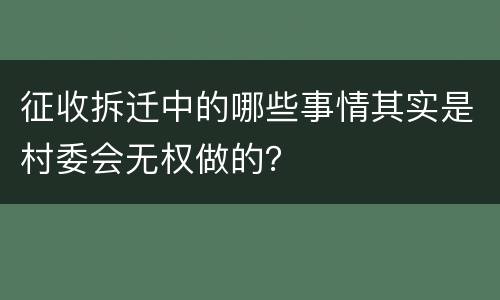 征收拆迁中的哪些事情其实是村委会无权做的？