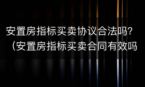 安置房指标买卖协议合法吗？（安置房指标买卖合同有效吗）