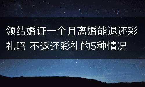 领结婚证一个月离婚能退还彩礼吗 不返还彩礼的5种情况