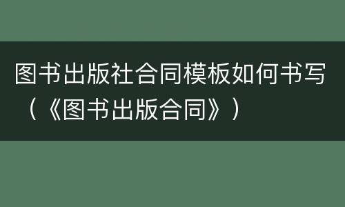 图书出版社合同模板如何书写（《图书出版合同》）