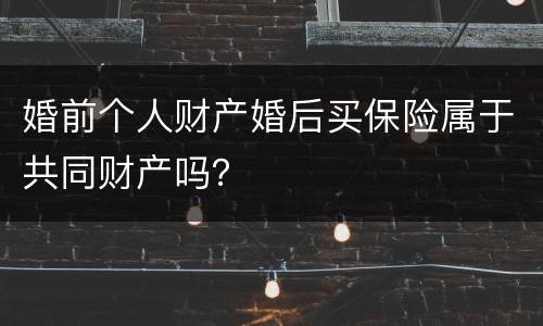 婚前个人财产婚后买保险属于共同财产吗？