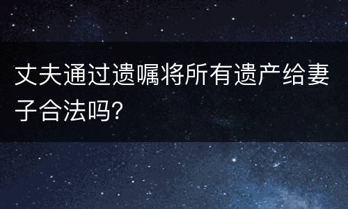 丈夫通过遗嘱将所有遗产给妻子合法吗？