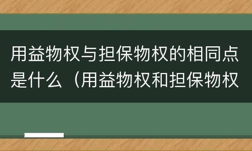 用益物权与担保物权的相同点是什么（用益物权和担保物权的共同点）