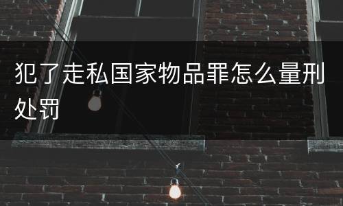 犯了走私国家物品罪怎么量刑处罚