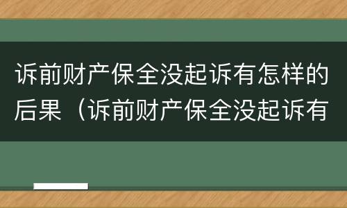 诉前财产保全没起诉有怎样的后果（诉前财产保全没起诉有怎样的后果呢）