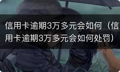 信用卡逾期3万多元会如何（信用卡逾期3万多元会如何处罚）