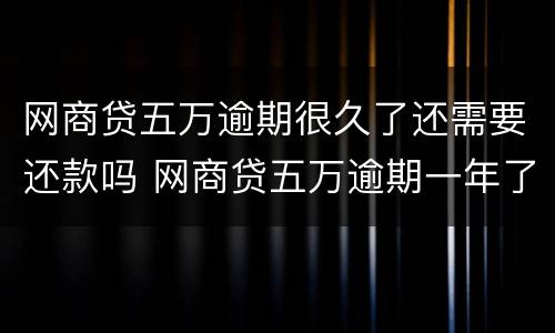 网商贷五万逾期很久了还需要还款吗 网商贷五万逾期一年了