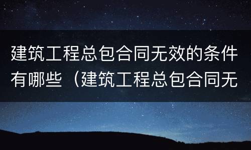 建筑工程总包合同无效的条件有哪些（建筑工程总包合同无效的条件有哪些情形）