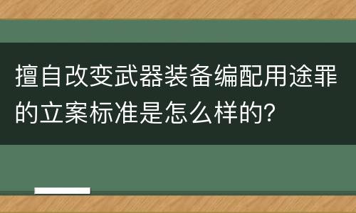 擅自改变武器装备编配用途罪的立案标准是怎么样的？
