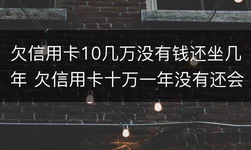 欠信用卡10几万没有钱还坐几年 欠信用卡十万一年没有还会坐牢吗