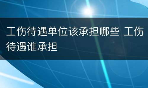 工伤待遇单位该承担哪些 工伤待遇谁承担