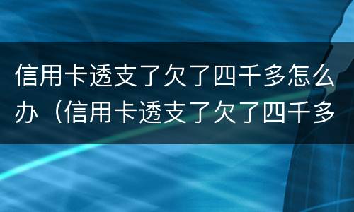 信用卡透支了欠了四千多怎么办（信用卡透支了欠了四千多怎么办呢）